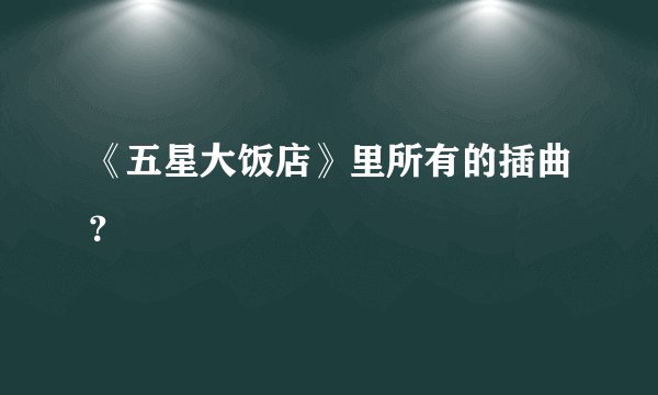 《五星大饭店》里所有的插曲？