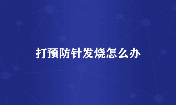 打预防针发烧怎么办