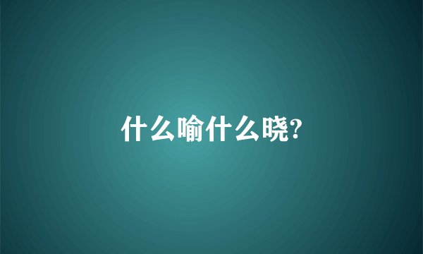 什么喻什么晓?