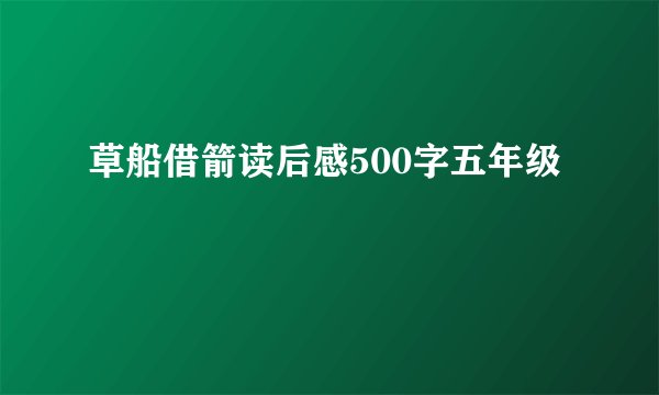 草船借箭读后感500字五年级