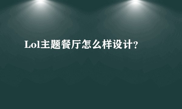 Lol主题餐厅怎么样设计?