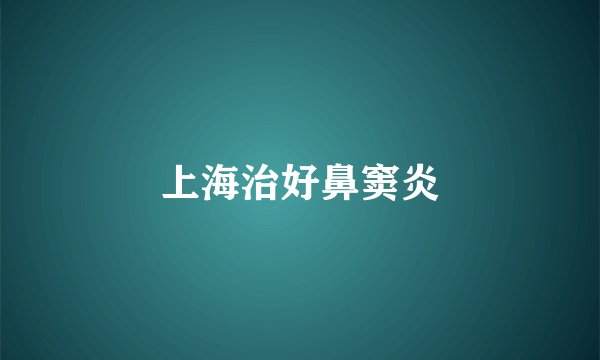 上海治好鼻窦炎