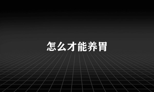怎么才能养胃