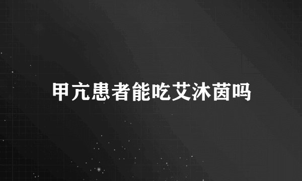 甲亢患者能吃艾沐茵吗