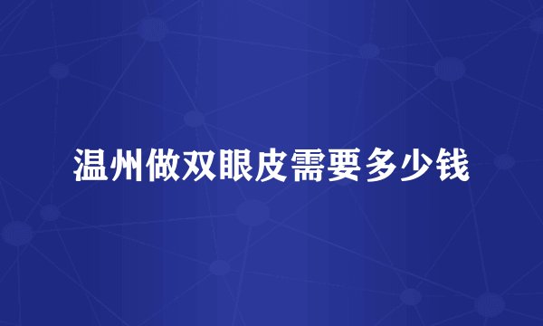 温州做双眼皮需要多少钱
