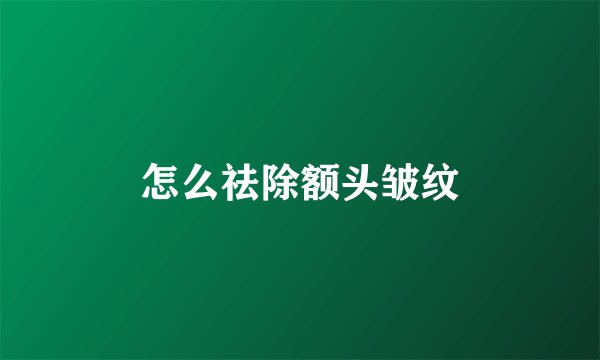 怎么祛除额头皱纹