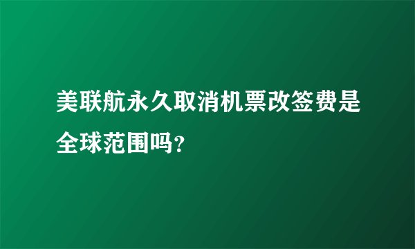 美联航永久取消机票改签费是全球范围吗？