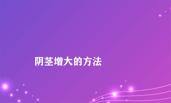阴茎增大的方法