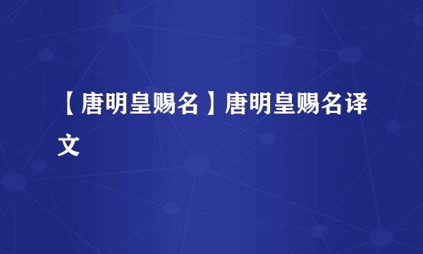 【唐明皇赐名】唐明皇赐名译文