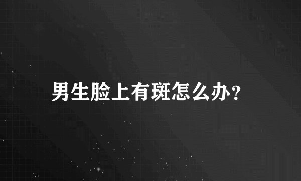 男生脸上有斑怎么办？