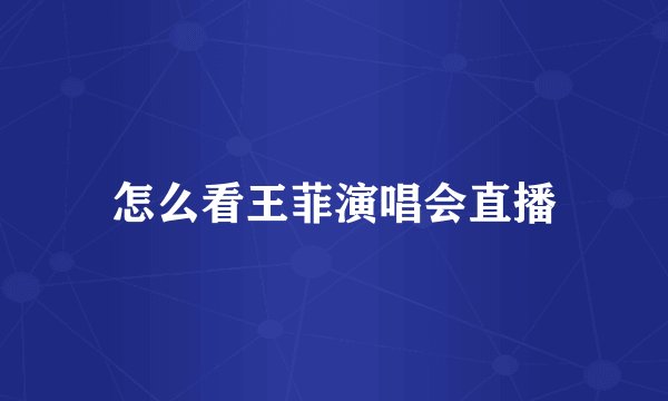 怎么看王菲演唱会直播