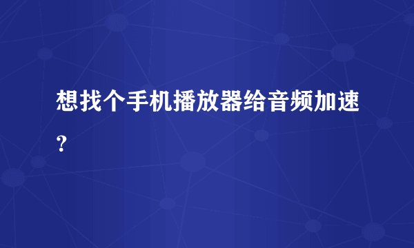 想找个手机播放器给音频加速？