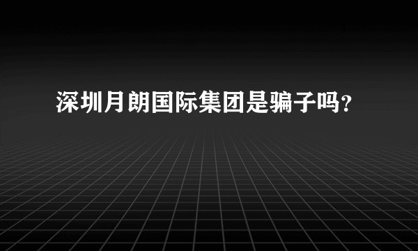深圳月朗国际集团是骗子吗？
