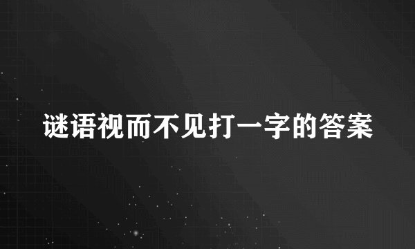谜语视而不见打一字的答案