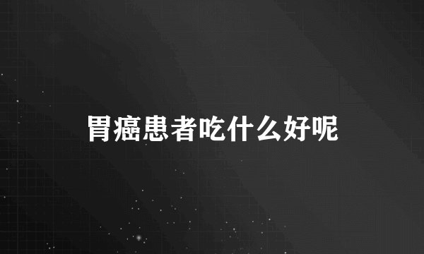 胃癌患者吃什么好呢
