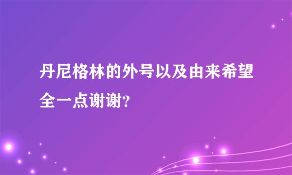 丹尼格林的外号以及由来希望全一点谢谢？