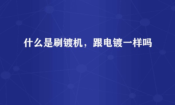 什么是刷镀机,跟电镀一样吗