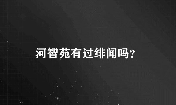 河智苑有过绯闻吗？