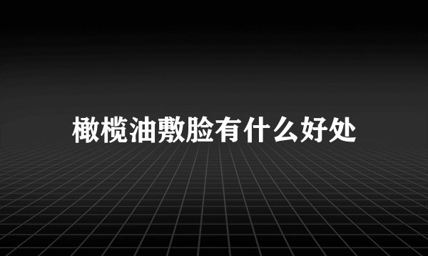 橄榄油敷脸有什么好处