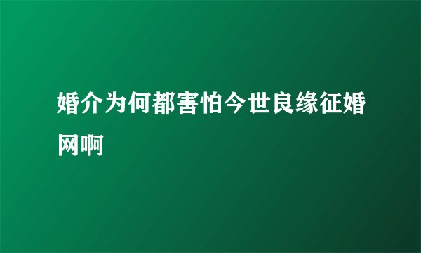 婚介为何都害怕今世良缘征婚网啊