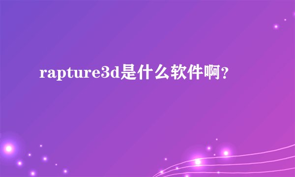 rapture3d是什么软件啊？
