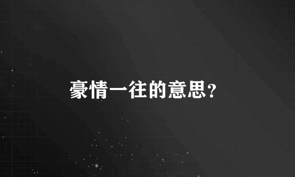 豪情一往的意思？
