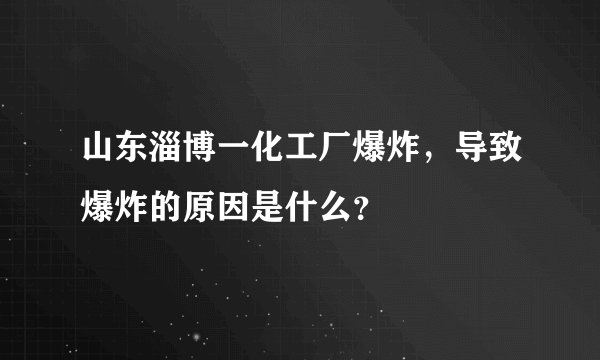 山东淄博一化工厂爆炸，导致爆炸的原因是什么？