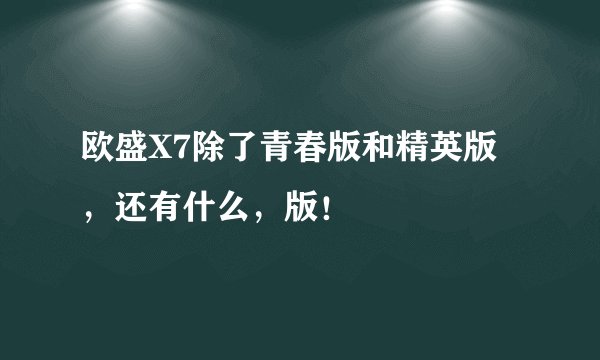欧盛X7除了青春版和精英版，还有什么，版！