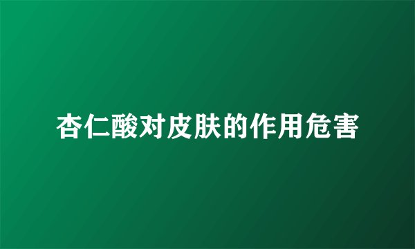 杏仁酸对皮肤的作用危害