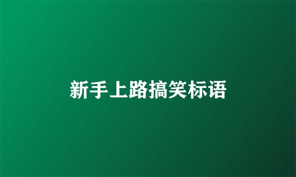 新手上路搞笑标语