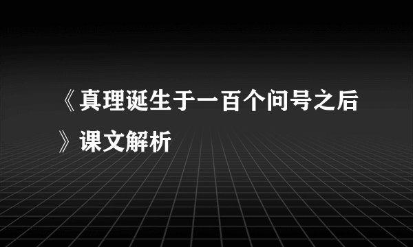 《真理诞生于一百个问号之后》课文解析