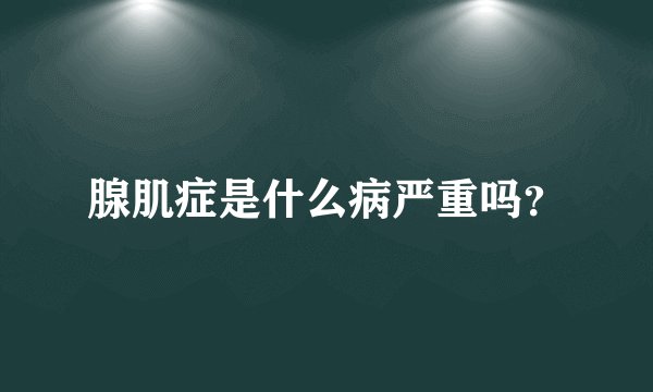 腺肌症是什么病严重吗？