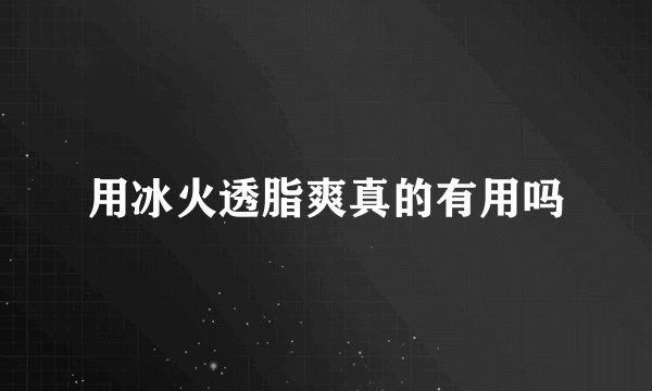 用冰火透脂爽真的有用吗