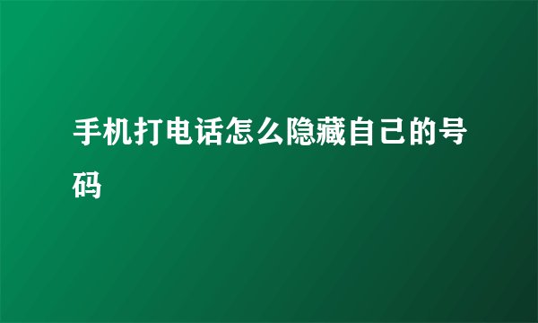 手机打电话怎么隐藏自己的号码