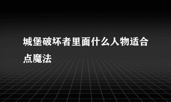 城堡破坏者里面什么人物适合点魔法