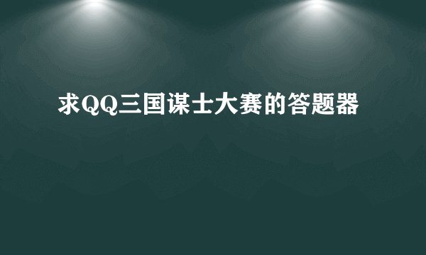 求QQ三国谋士大赛的答题器