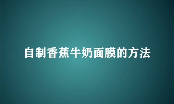 自制香蕉牛奶面膜的方法