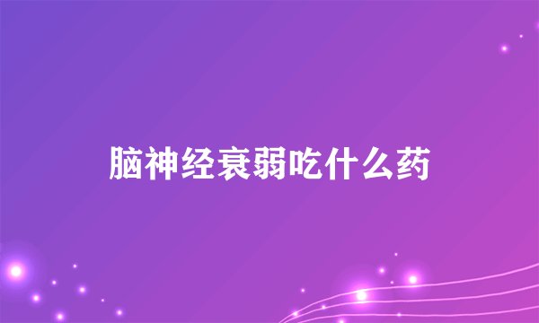 脑神经衰弱吃什么药