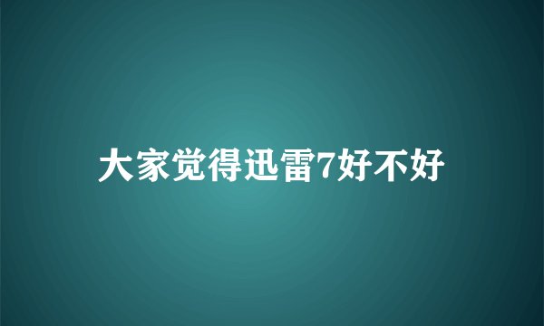 大家觉得迅雷7好不好