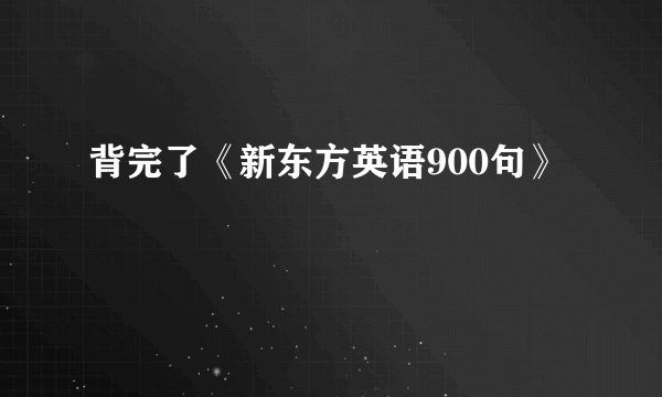 背完了《新东方英语900句》