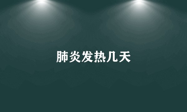 肺炎发热几天