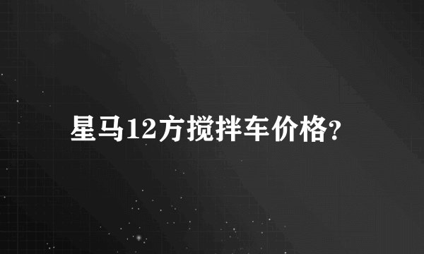 星马12方搅拌车价格？