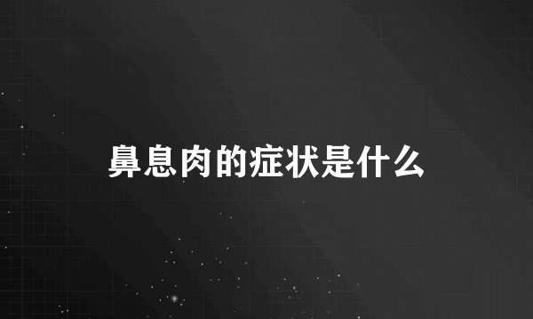 鼻息肉的症状是什么