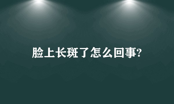 脸上长斑了怎么回事?
