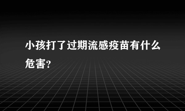 小孩打了过期流感疫苗有什么危害？