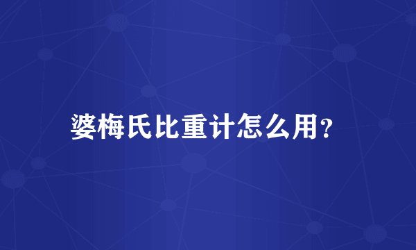 婆梅氏比重计怎么用？