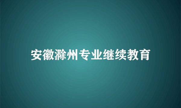 安徽滁州专业继续教育