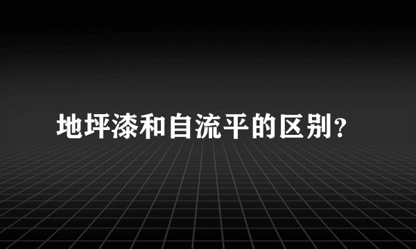 地坪漆和自流平的区别？