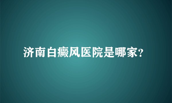 济南白癜风医院是哪家？