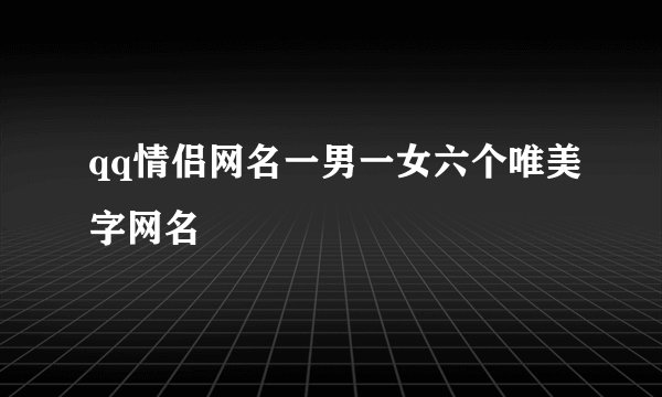 qq情侣网名一男一女六个唯美字网名